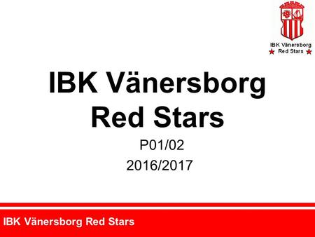 IBK Vänersborg Red Stars P01/ /2017. IBK Vänersborg Red Stars Ledarstab P01/02 Tränare: Peter Fridolf, Johan Modh, Alexander Lindahl Spelare: 17st??