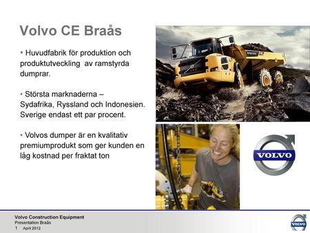 Volvo CE Braås Huvudfabrik för produktion och produktutveckling av ramstyrda dumprar. Största marknaderna – Sydafrika, Ryssland och Indonesien. Sverige.