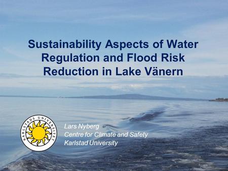 Sustainability Aspects of Water Regulation and Flood Risk Reduction in Lake Vänern Lars Nyberg Centre for Climate and Safety Karlstad University.