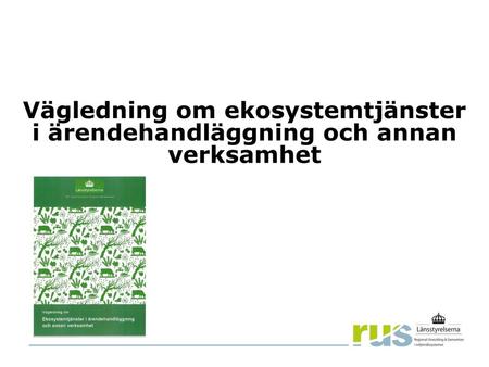 Bilaga till Vägledning om Ekosystemtjänster i ärendehandläggning och annan verksamhet Denna powerpoint-presentation är en bilaga till rapporten Vägledning.