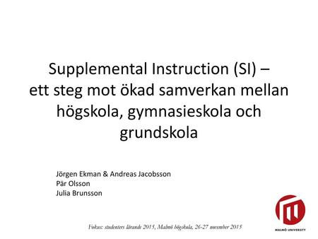 Supplemental Instruction (SI) – ett steg mot ökad samverkan mellan högskola, gymnasieskola och grundskola Jörgen Ekman & Andreas Jacobsson Pär Olsson.