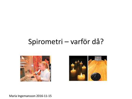 Spirometri – varför då? Maria Ingemansson 2016-11-15.