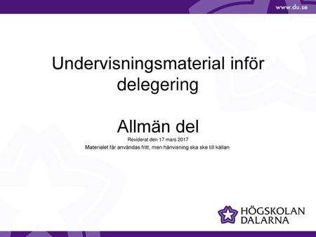 Undervisningsmaterial inför delegering Allmän del Reviderat den 17 mars 2017 Materialet får användas fritt, men hänvisning ska ske till källan.