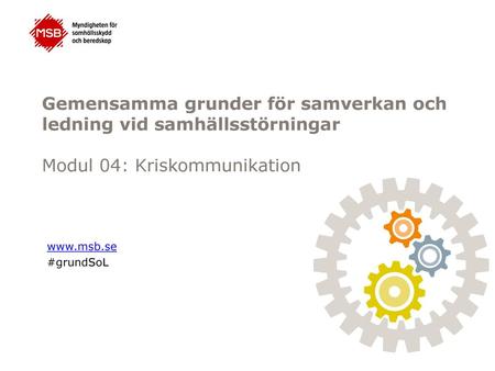 Gemensamma grunder för samverkan och ledning vid samhällsstörningar Modul 04: Kriskommunikation www.msb.se #grundSoL Detta är en av fyra basmoduler i.