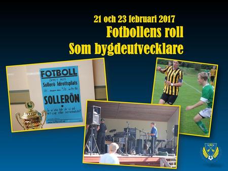 21 och 23 februari 2017 Fotbollens roll Som bygdeutvecklare.