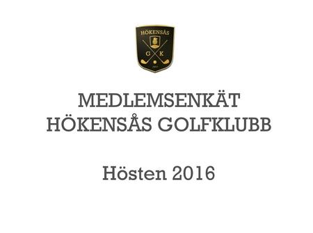 MEDLEMSENKÄT HÖKENSÅS GOLFKLUBB Hösten 2016