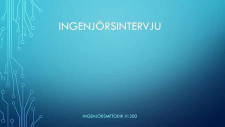 Ingenjörsintervju INGENJÖRSMETODIK II1300.