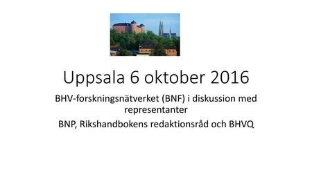 Uppsala 6 oktober 2016 BHV-forskningsnätverket (BNF) i diskussion med representanter BNP, Rikshandbokens redaktionsråd och BHVQ . Jag som deltagare i.