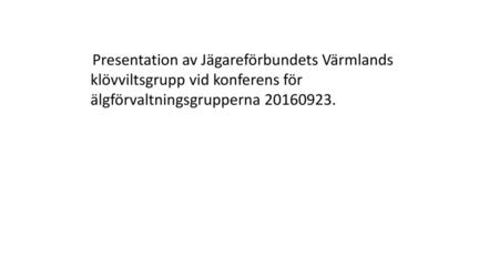 Presentation av Jägareförbundets Värmlands klövviltsgrupp vid konferens för älgförvaltningsgrupperna 20160923.