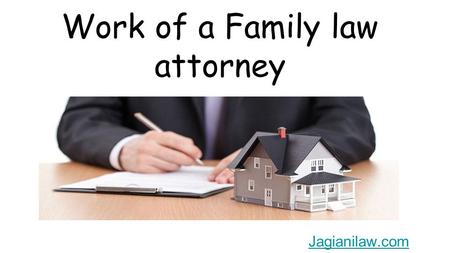 Work of a Family law attorney Jagianilaw.com. A Family Law Attorney basically covers a wide range spectrum of issues that a family may face with difficulty.