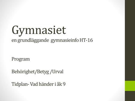 Gymnasiet en grundläggande gymnasieinfo HT-16 Program Behörighet/Betyg /Urval Tidplan- Vad händer i åk 9.