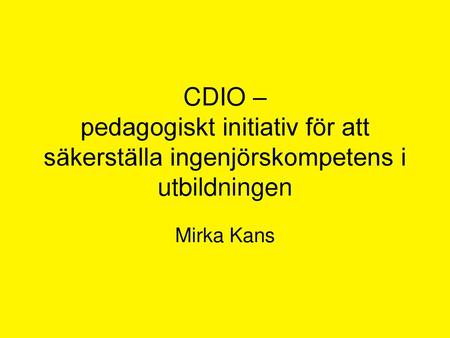CDIO – pedagogiskt initiativ för att säkerställa ingenjörskompetens i utbildningen Mirka Kans.
