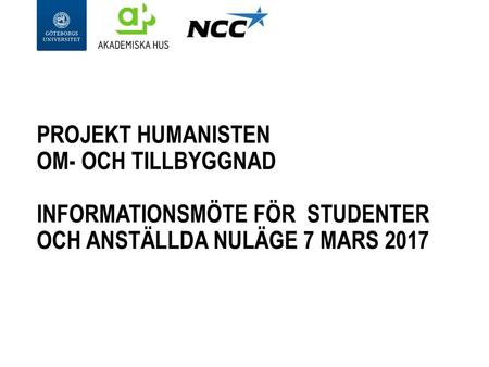 2017-10-16 Projekt Humanisten Om- och tillbyggnad Informationsmöte för studenter och anställda NULÄGE 7 MARS 2017 Denna presentation är tänkt för prefekter.