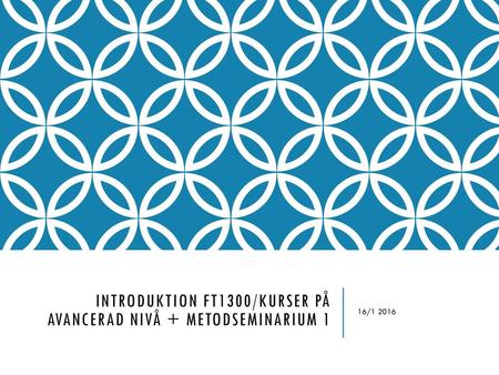 Introduktion FT1300/kurser på avancerad nivå + metodseminarium 1