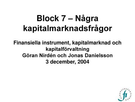 Block 7 – Några kapitalmarknadsfrågor Finansiella instrument, kapitalmarknad och kapitalförvaltning Göran Nirdén och Jonas Danielsson 3 december, 2004.