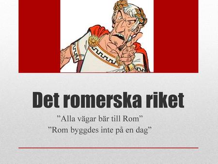 ”Alla vägar bär till Rom” ”Rom byggdes inte på en dag”