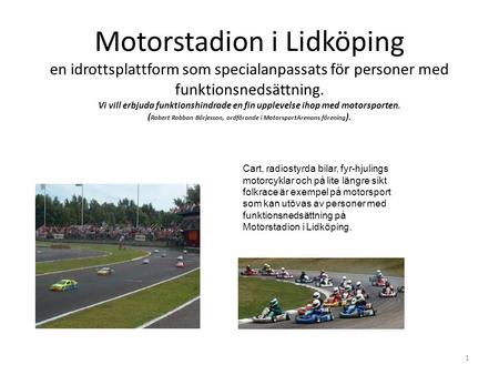 Motorstadion i Lidköping en idrottsplattform som specialanpassats för personer med funktionsnedsättning. Vi vill erbjuda funktionshindrade en fin upplevelse.