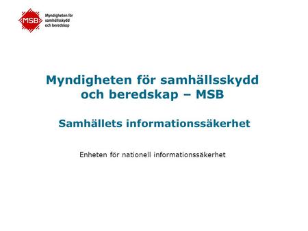 Myndigheten för samhällsskydd och beredskap – MSB Samhällets informationssäkerhet Enheten för nationell informationssäkerhet.