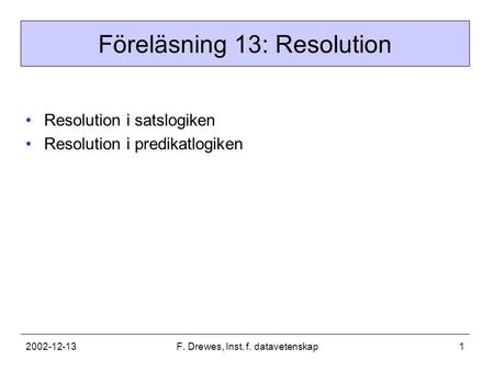 2002-12-13F. Drewes, Inst. f. datavetenskap1 Föreläsning 13: Resolution •Resolution i satslogiken •Resolution i predikatlogiken.