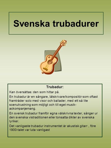 Svenska trubadurer Trubadur: Kan översättas: den som hittar på.