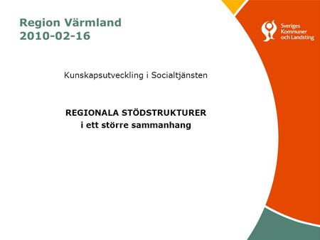 Region Värmland 2010-02-16 Kunskapsutveckling i Socialtjänsten REGIONALA STÖDSTRUKTURER i ett större sammanhang.