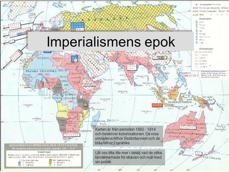 Imperialismens epok Kartan är från perioden 1882 - 1914 och beskriver kolonisationen. De rosa områdena tillhör Storbritannien och de blåa tillhör Frankrike.