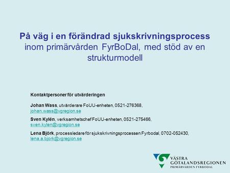 På väg i en förändrad sjukskrivningsprocess inom primärvården FyrBoDal, med stöd av en strukturmodell Kontaktpersoner för utvärderingen Johan Wass, utvärderare.