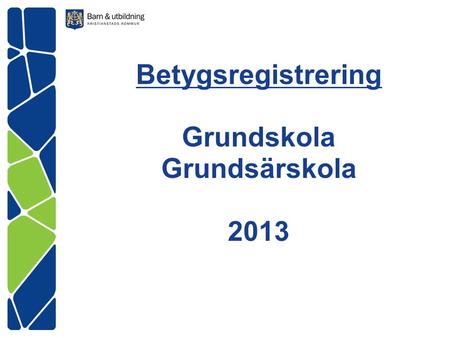 Betygsregistrering Grundskola Grundsärskola 2013