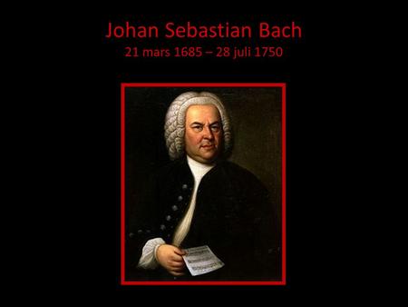 Johan Sebastian Bach 21 mars 1685 – 28 juli 1750