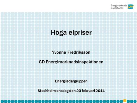 Höga elpriser Yvonne Fredriksson GD Energimarknadsinspektionen Energiledargruppen Stockholm onsdag den 23 februari 2011.