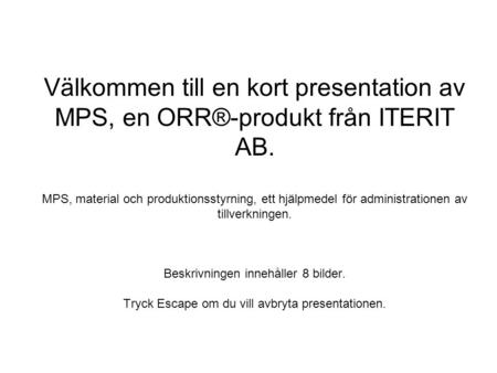 Välkommen till en kort presentation av MPS, en ORR®-produkt från ITERIT AB. MPS, material och produktionsstyrning, ett hjälpmedel för administrationen.