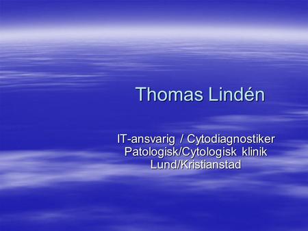 Thomas Lindén IT-ansvarig / Cytodiagnostiker Patologisk/Cytologisk klinik Lund/Kristianstad.
