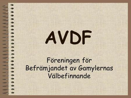 AVDF Föreningen för Befrämjandet av Gamylernas Välbefinnande.