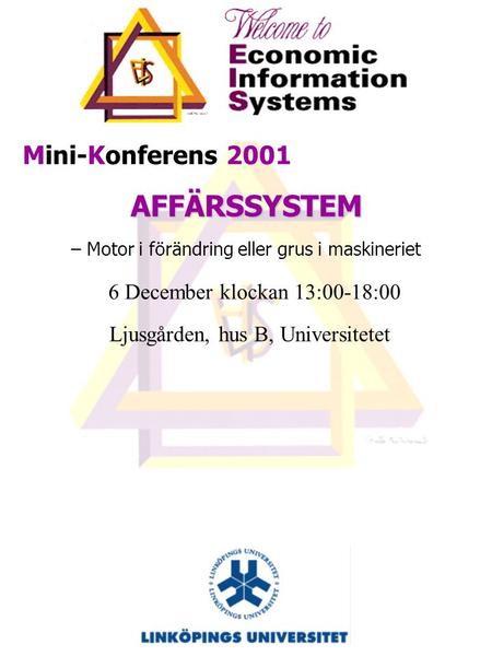 Mini-Konferens 2001 AFFÄRSSYSTEM – Motor i förändring eller grus i maskineriet 6 December klockan 13:00-18:00 Ljusgården, hus B, Universitetet.