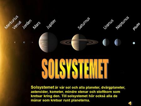 Pluto SOLSYSTEMET Solsystemet är vår sol och alla planeter, dvärgplaneter, asteroider, kometer, mindre stenar och stoftkorn som kretsar kring den. Till.