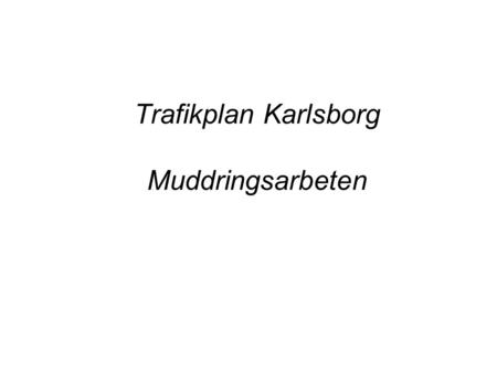 Trafikplan Karlsborg Muddringsarbeten. Trafik plan Avseende trafik under muddrings arbeten Allmänt Under arbetet med muddrings projektet kommer en intensiv.