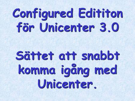 Configured Edititon för Unicenter 3.0 Sättet att snabbt komma igång med Unicenter.