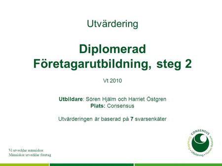 Vi utvecklar människor. Människor utvecklar företag Utvärdering Diplomerad Företagarutbildning, steg 2 Vt 2010 Utbildare: Sören Hjälm och Harriet Östgren.