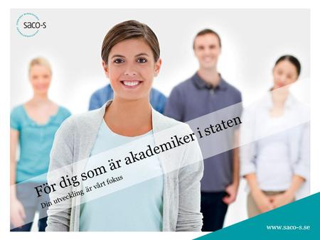 Www.saco-s.se För dig som är akademiker i staten Din utveckling är vårt fokus www.saco-s.se.
