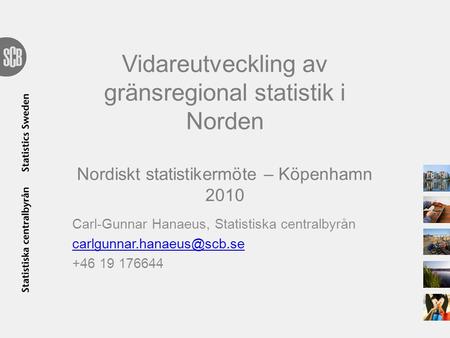 Vidareutveckling av gränsregional statistik i Norden Nordiskt statistikermöte – Köpenhamn 2010 Carl-Gunnar Hanaeus, Statistiska centralbyrån carlgunnar.hanaeus@scb.se.