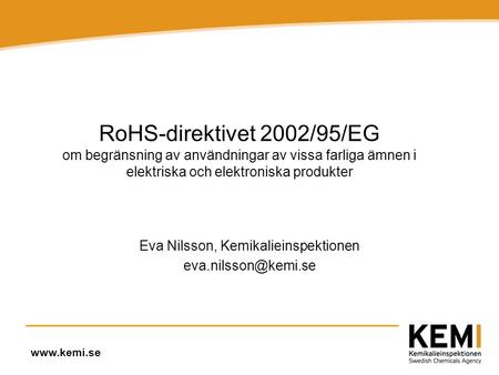 Www.kemi.se RoHS-direktivet 2002/95/EG om begränsning av användningar av vissa farliga ämnen i elektriska och elektroniska produkter Eva Nilsson, Kemikalieinspektionen.