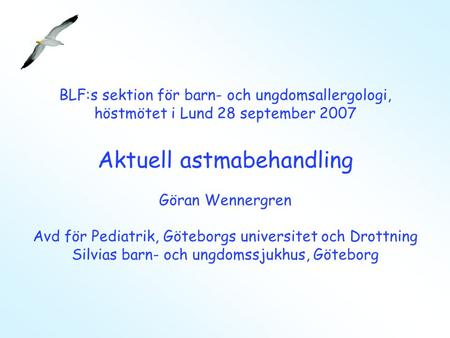 BLF:s sektion för barn- och ungdomsallergologi, höstmötet i Lund 28 september 2007 Aktuell astmabehandling Göran Wennergren Avd för Pediatrik, Göteborgs.