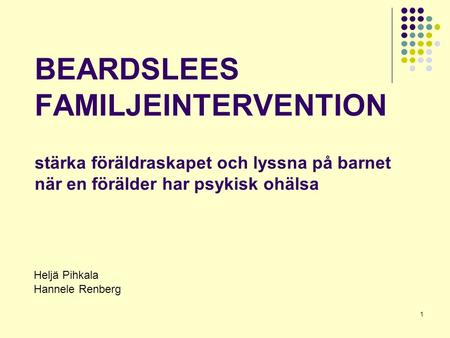 BEARDSLEES FAMILJEINTERVENTION stärka föräldraskapet och lyssna på barnet när en förälder har psykisk ohälsa Heljä Pihkala Hannele Renberg.