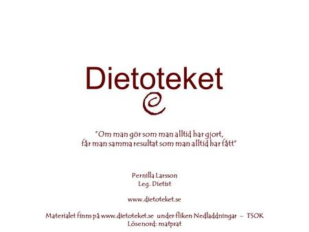 Dietoteket ”Om man gör som man alltid har gjort, får man samma resultat som man alltid har fått” Pernilla Larsson Leg. Dietist www.dietoteket.se Materialet.
