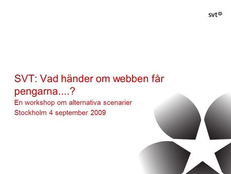 SVT: Vad händer om webben får pengarna....? En workshop om alternativa scenarier Stockholm 4 september 2009.