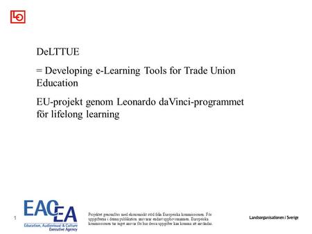 1 DeLTTUE = Developing e-Learning Tools for Trade Union Education EU-projekt genom Leonardo daVinci-programmet för lifelong learning Projektet genomförs.