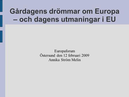 Gårdagens drömmar om Europa – och dagens utmaningar i EU Europaforum Östersund den 12 februari 2009 Annika Ström Melin.