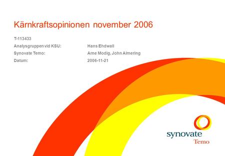 Kärnkraftsopinionen november 2006 T-113433 Analysgruppen vid KSU:Hans Ehdwall Synovate Temo: Arne Modig, John Almering Datum:2006-11-21.