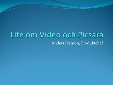 Anders Fransén, Produktchef. Videostorlek SD 720 x 576 0,4 Mpixel.