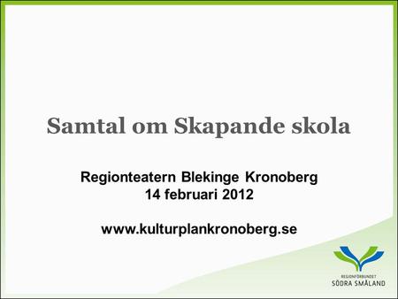 Samtal om Skapande skola Regionteatern Blekinge Kronoberg 14 februari 2012 www.kulturplankronoberg.se.